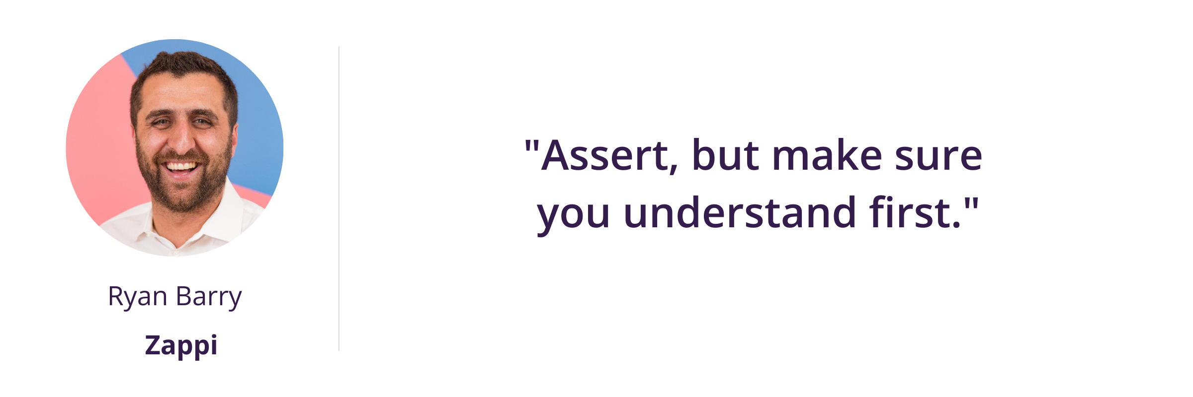 "Assert, but make sure you understand first."
