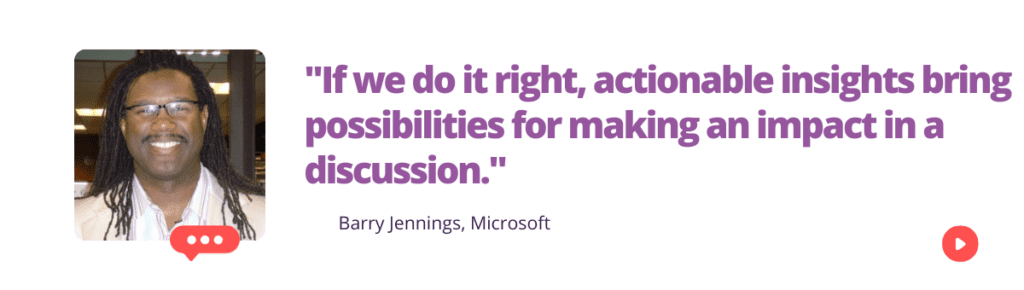 "If we do it right, actionable insights bring possibilities for making an impact in a discussion." 