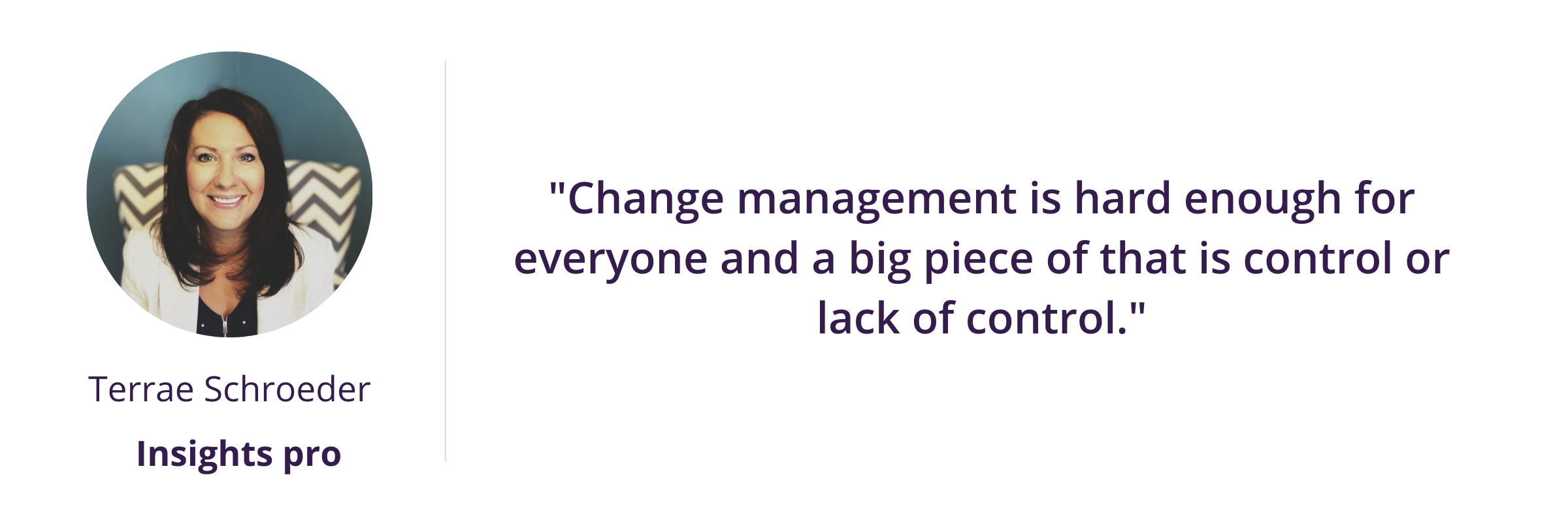 Change management is hard enough for everyone and a big piece of that is control or lack of control.