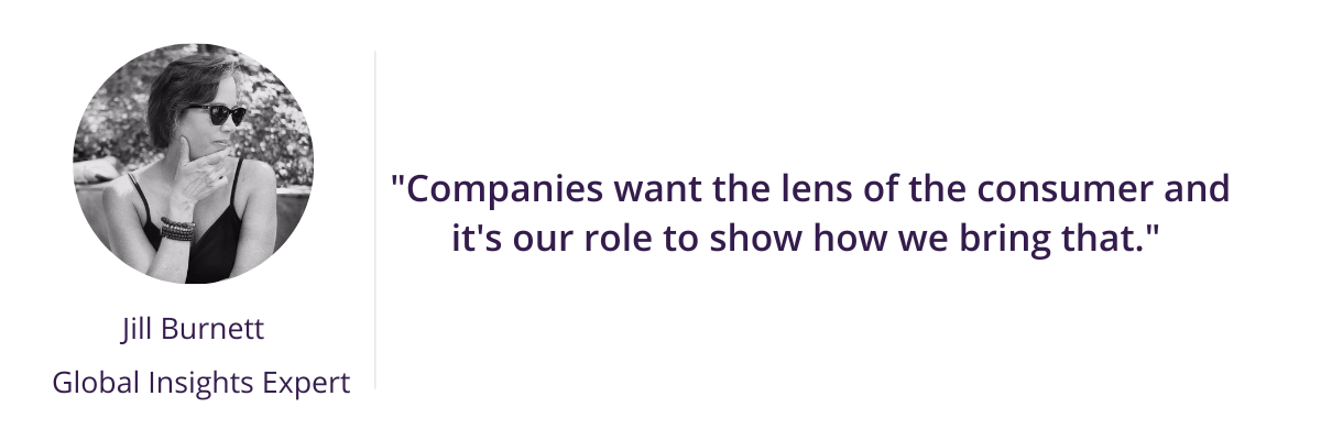 "Companies want the lens of the consumer and it's our role to show how we bring that." 