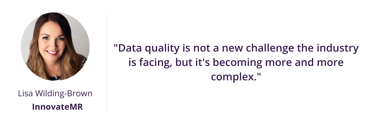 "Data quality is not a new challenge the industry is facing, but it's becoming more and more complex." - Lisa Wilding-Brown of InnovateMR