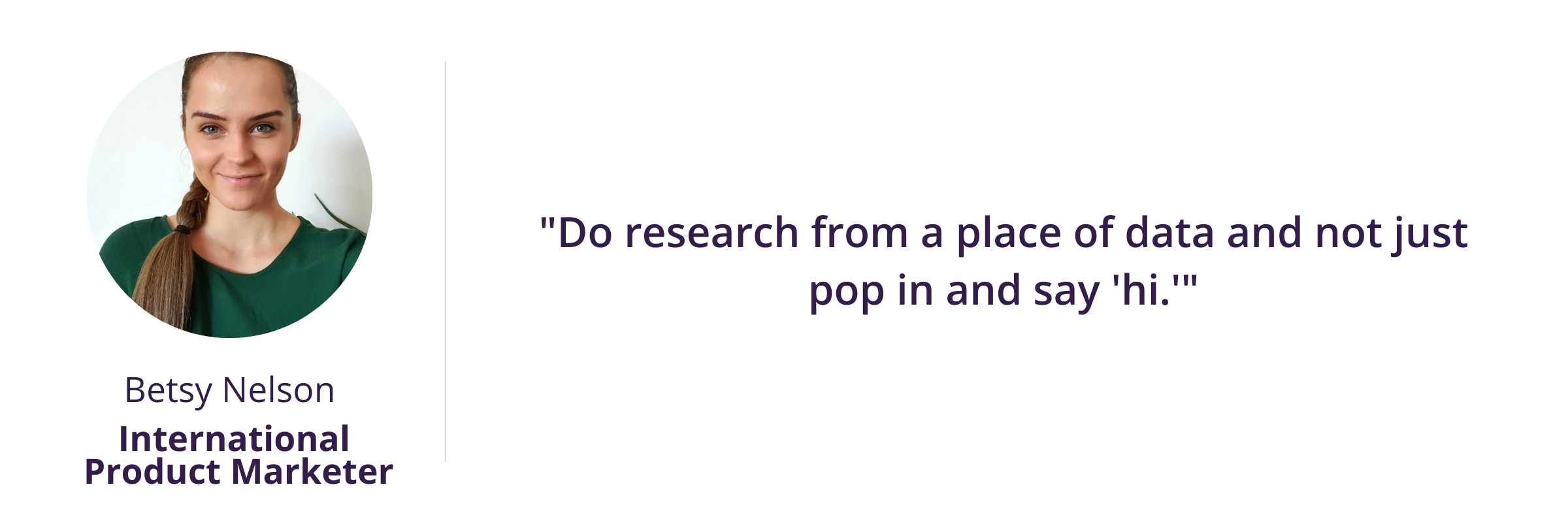 Do research from a place of data and not just pop in and say 'hi.'