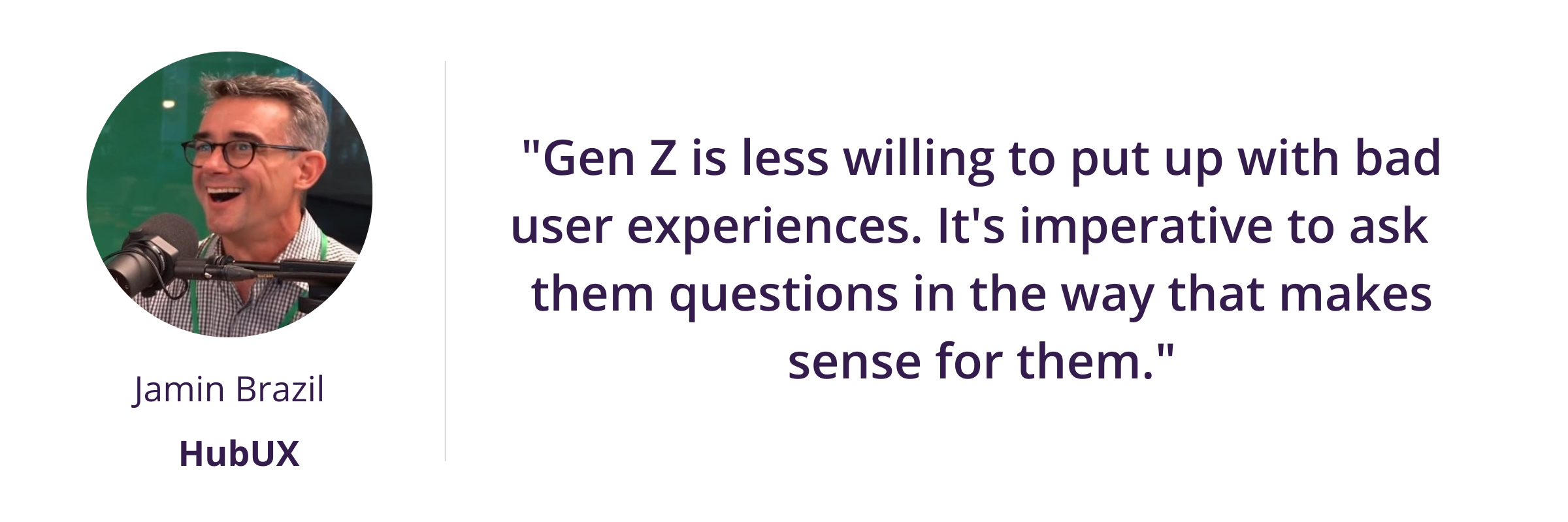 "Gen Z is less willing to put up with bad user experiences. It's imperative to ask them questions in the way that makes sense for them."