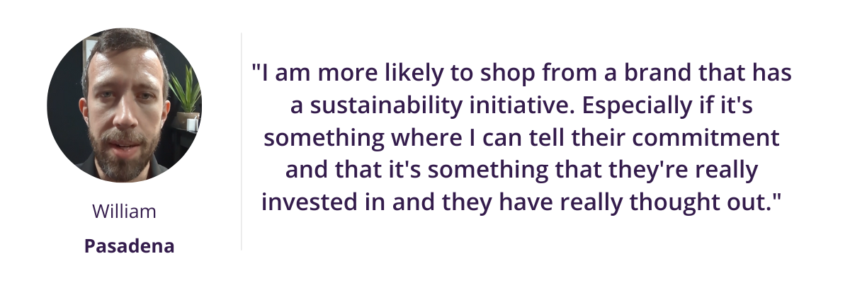 I am more likely to buy from brands that are sustainable towards the environment because I know that it can make a difference in the world.