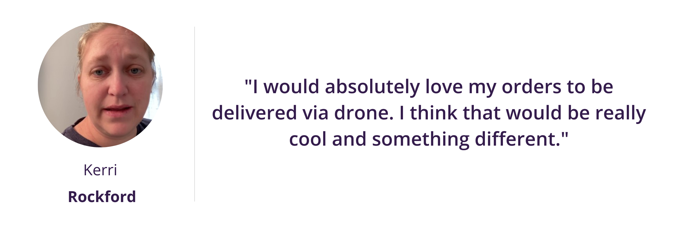 "I would absolutely love my orders to be delivered via drone. I think that would be really cool and something different."