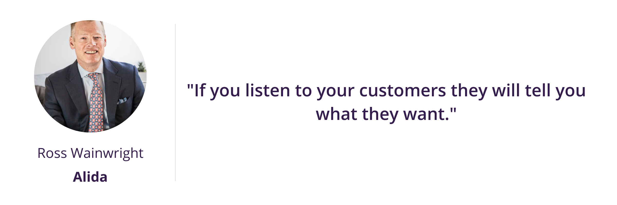 "If you listen to your customers they will tell you what they want."