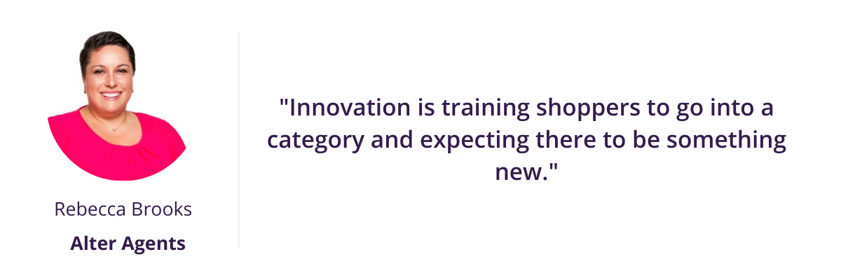 Innovation is training shoppers to go into a category and expecting there to be something new. - Rebecca Brooks