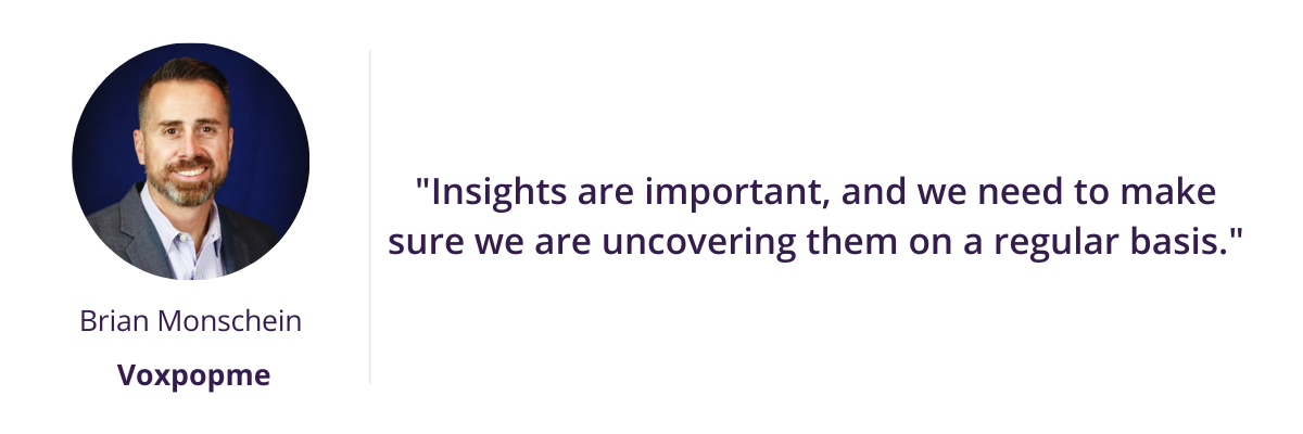 "Insights are important, and we need to make sure we are uncovering them on a regular basis."