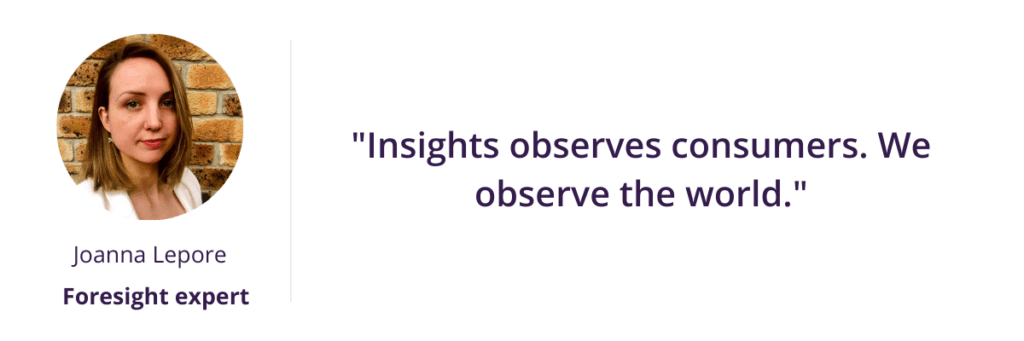 "Insights observes consumers. We observe the world."