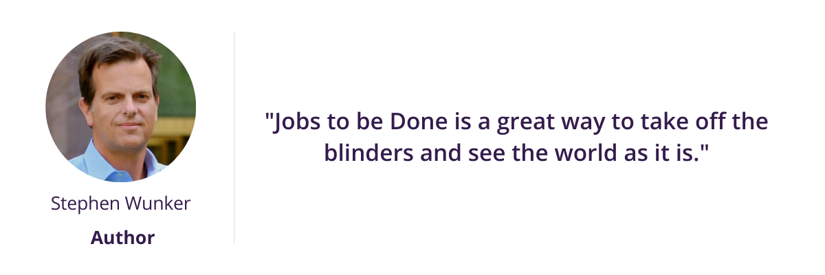 Jobs to be Done is a great way to take off the blinders and see the world as it is.