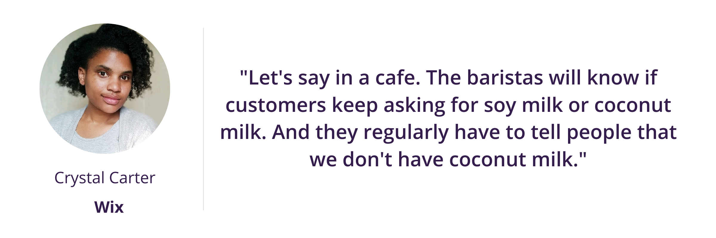 "Let's say in a cafe. The baristas will know if customers keep asking for soy milk or coconut milk. And they regularly have to tell people that we don't have coconut milk."