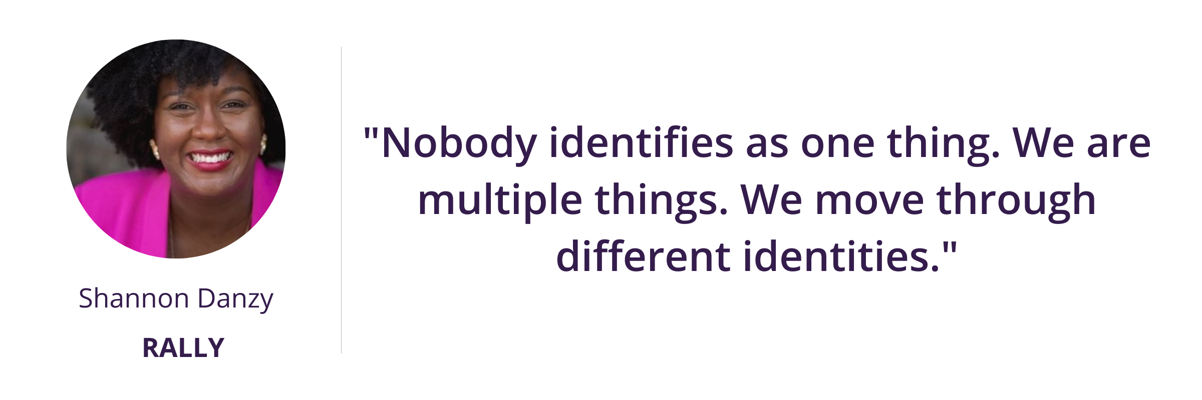 "Nobody identifies as one thing. We are multiple things. We move through different identities."