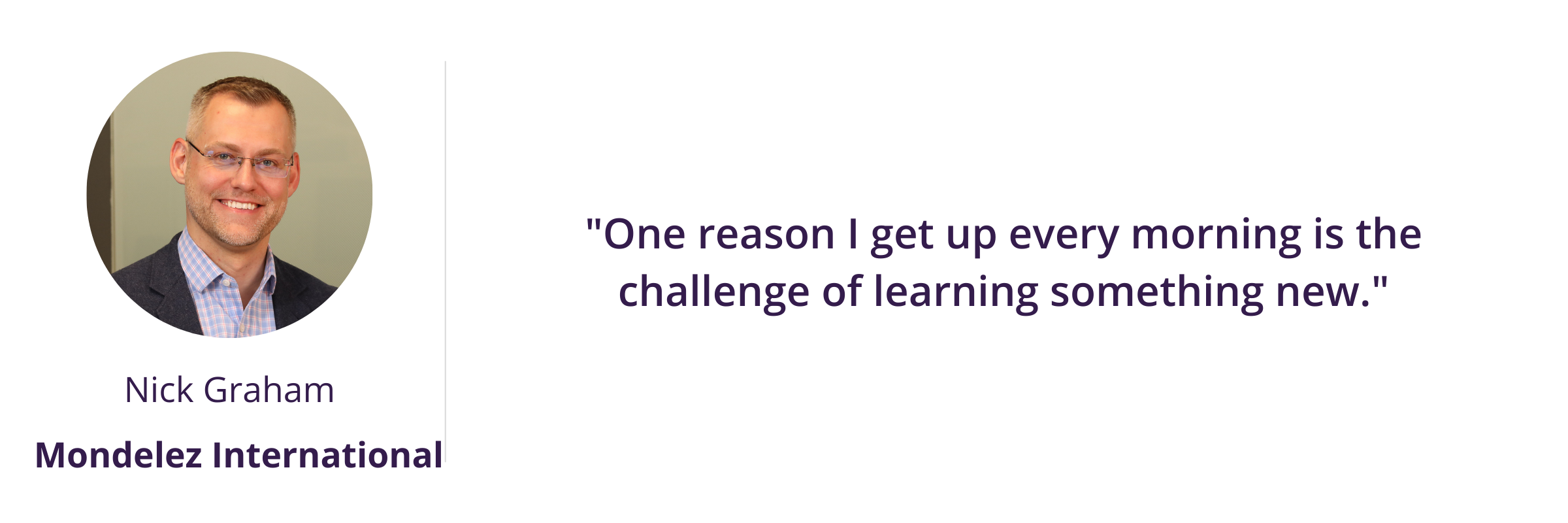 "One reason I get up every morning is the challenge of learning something new."