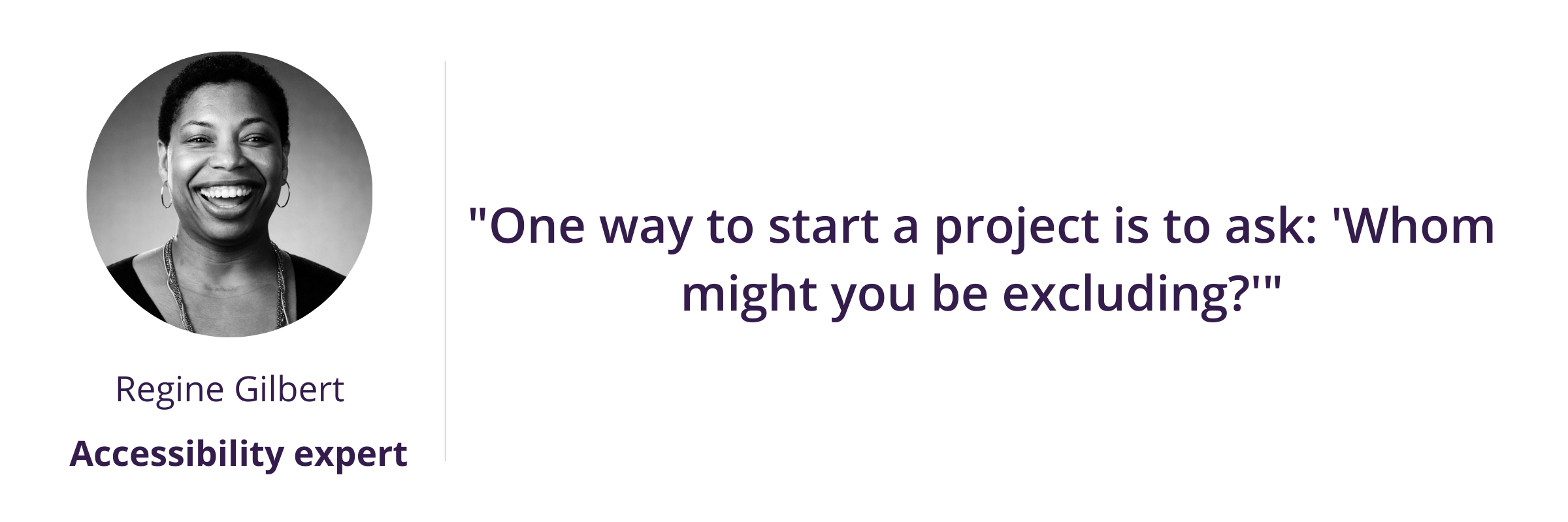 "One way to start a project is to ask: 'Whom might you be excluding?'"