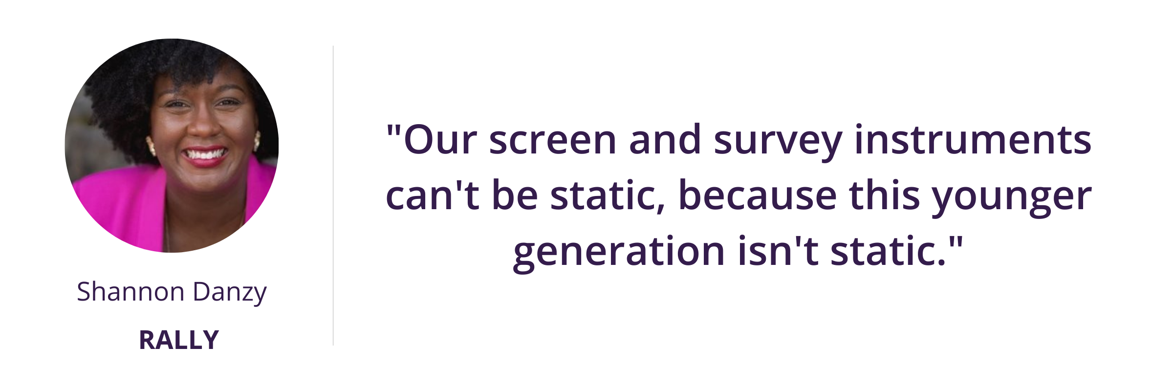 Our screen and survey instruments can't be static, because this younger generation isn't static.