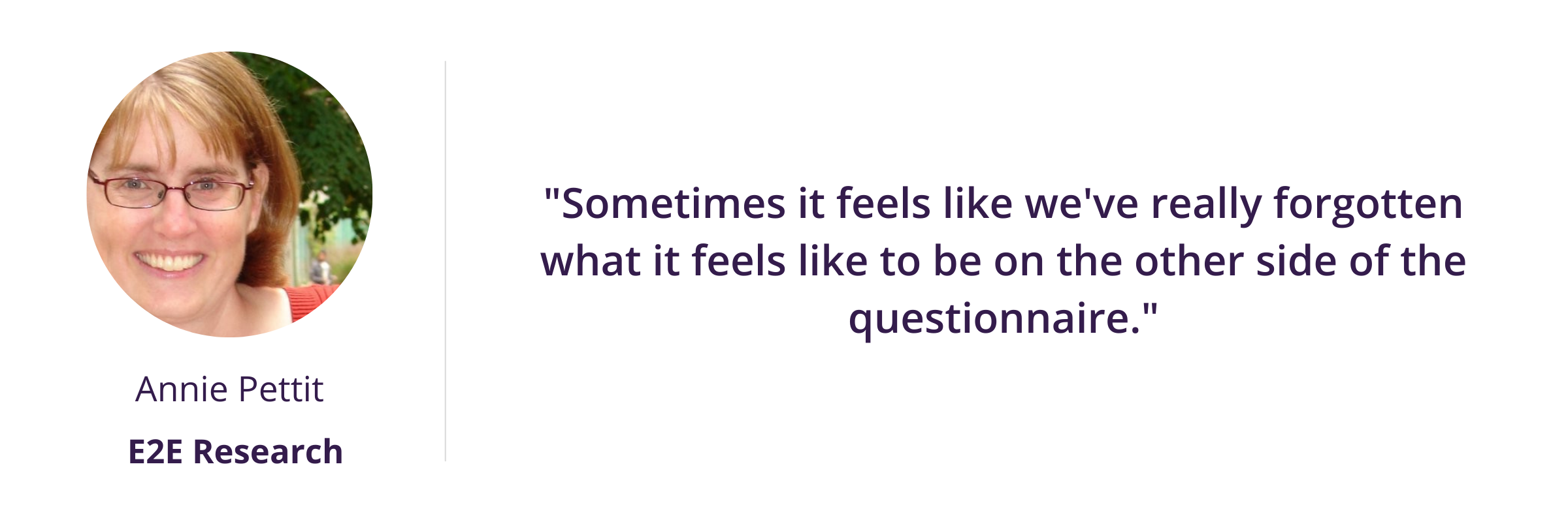 "Sometimes it feels like we've really forgotten what it feels like to be on the other side of the questionnaire."