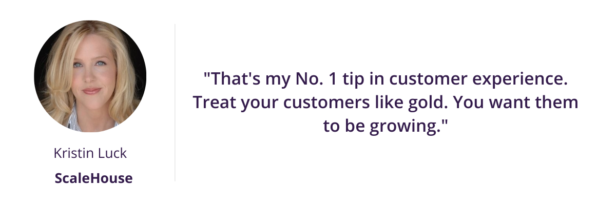 "That's my No. 1 tip in customer experience. Treat your customers like gold. You want them to be growing."