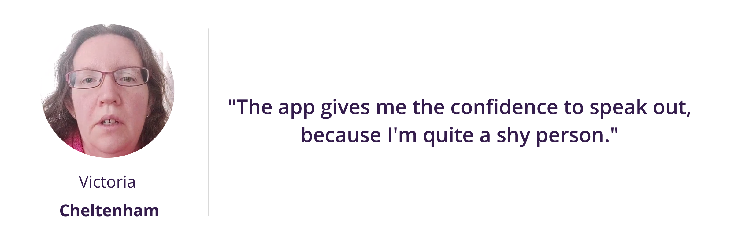 The app gives me the confidence to speak out, because I'm quite a shy person.