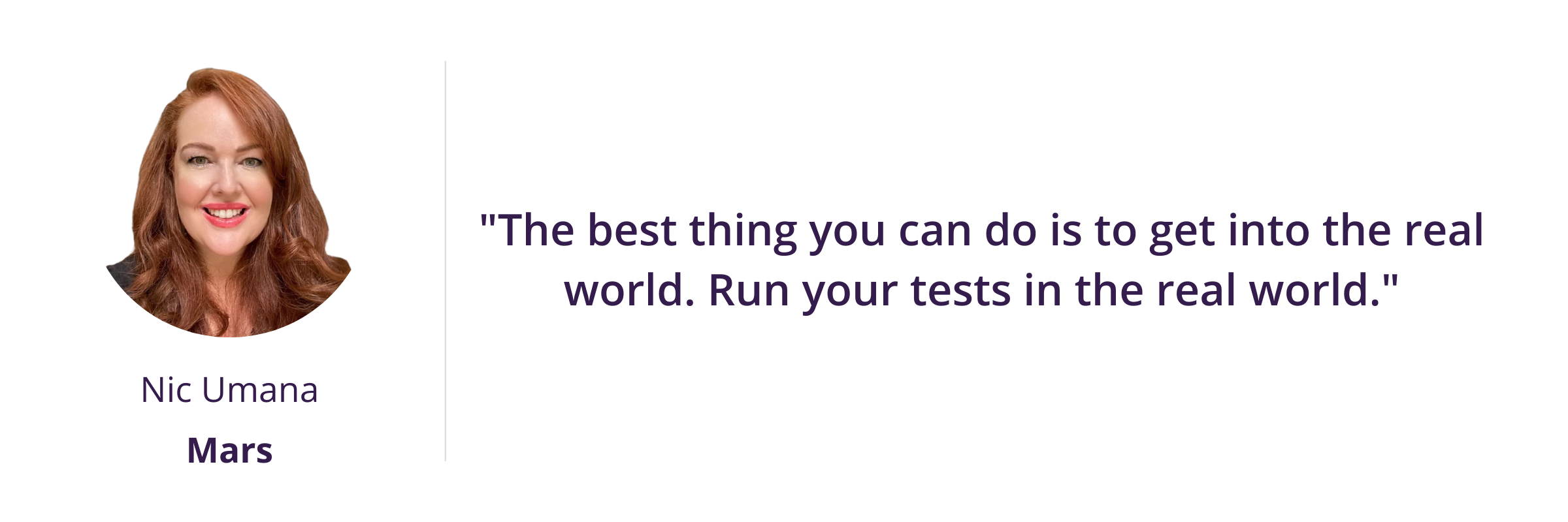 "The best thing you can do is to get into the real world. Run your tests in the real world."