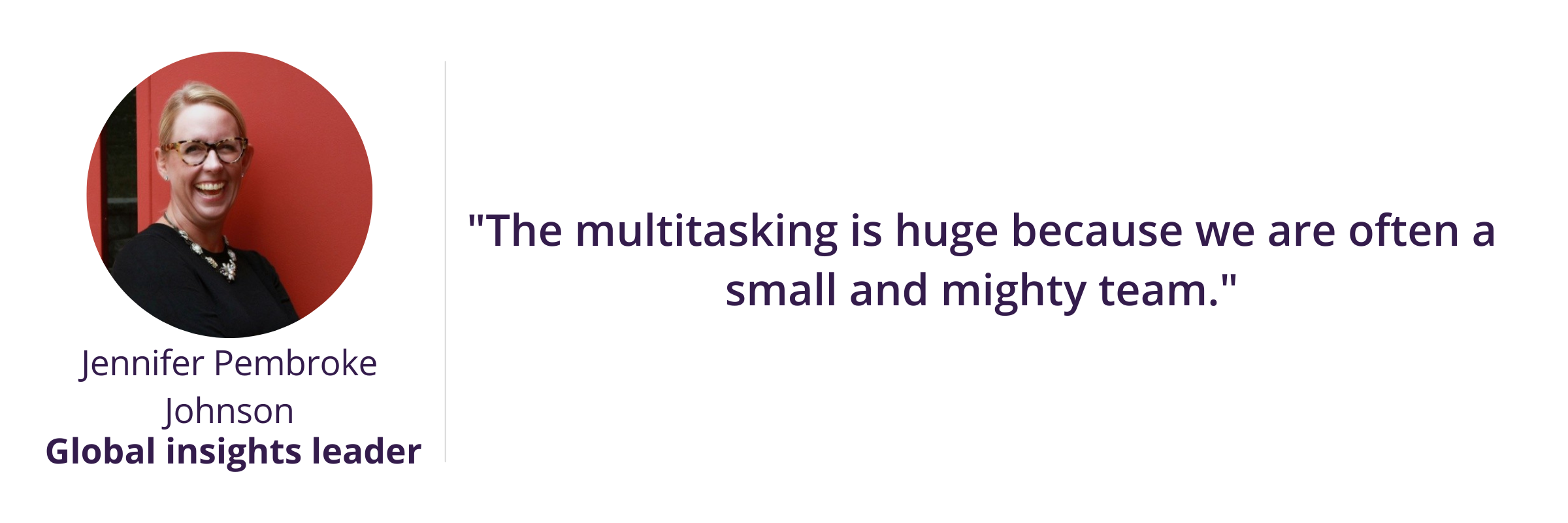 "The multitasking is huge because we are often a small and mighty team."