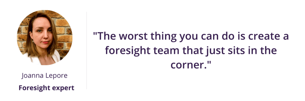 "The worst thing you can do is create a foresight team that just sits in the corner."