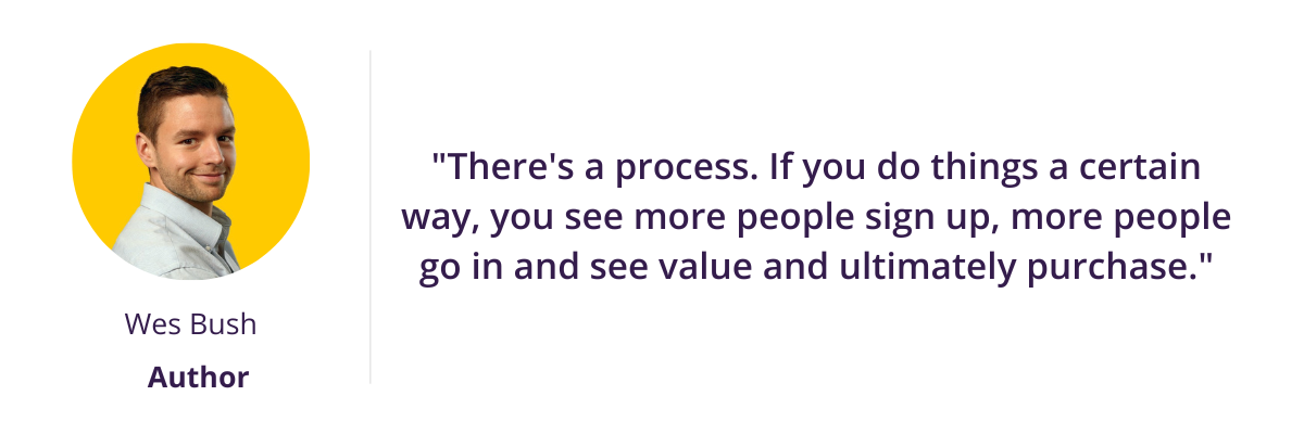 "There's a process. If you do things a certain way, you see more people sign up, more people go in and see value and ultimately purchase."