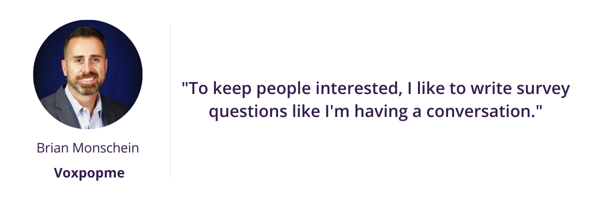 "To keep people interested, I like to write survey questions like I'm having a conversation."