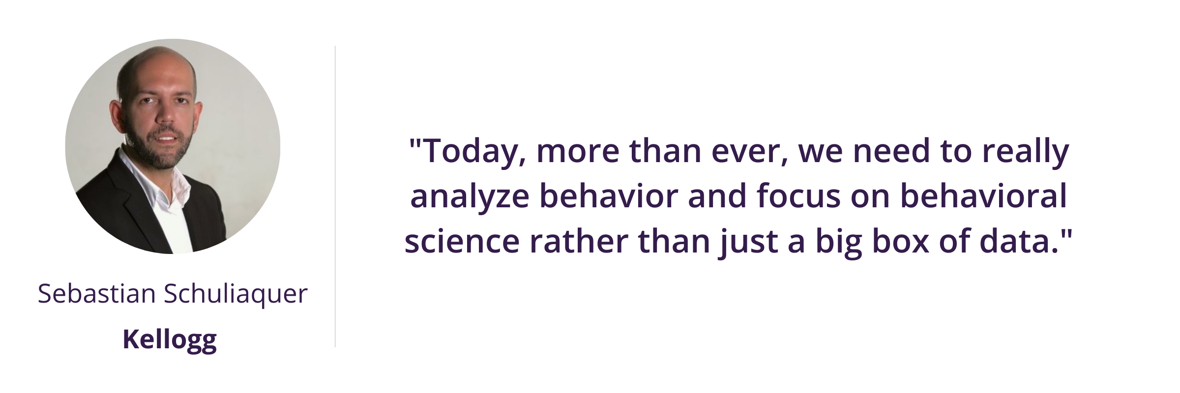 "Today, more than ever, we need to really analyze behavior and focus on behavioral science rather than just a big box of data."