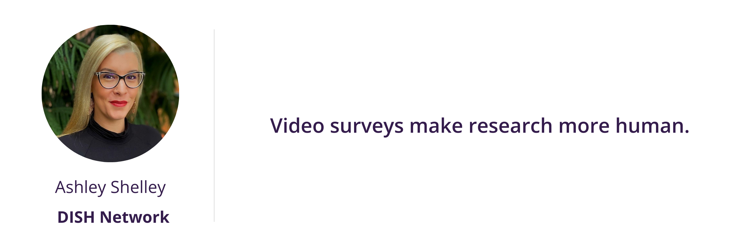 Video surveys make research more human. 