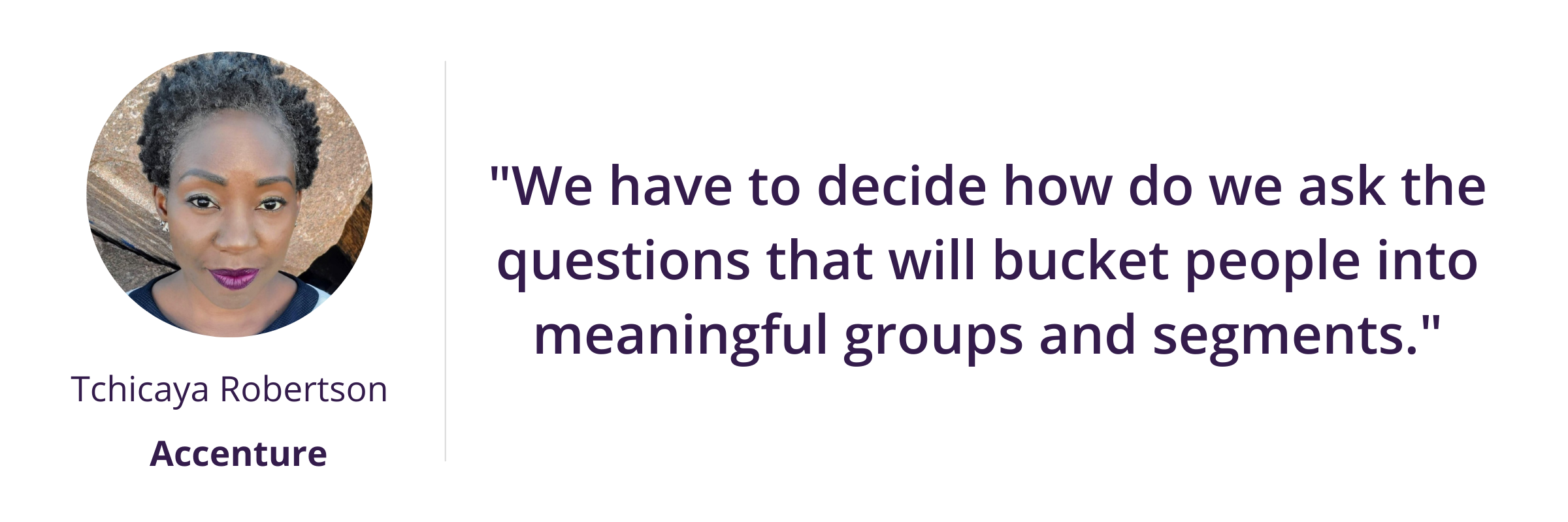 "We have to decide how do we ask the questions that will bucket people into meaningful groups and segments."