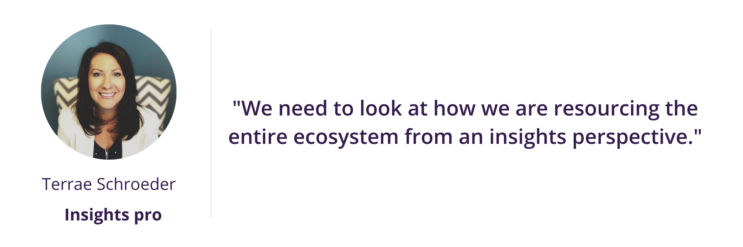 We need to look at how we are resourcing the entire ecosystem from an insights perspective.