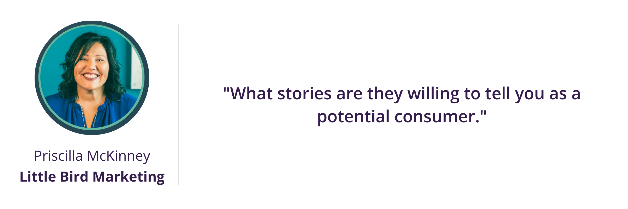 What stories are they willing to tell you as a potential consumer.