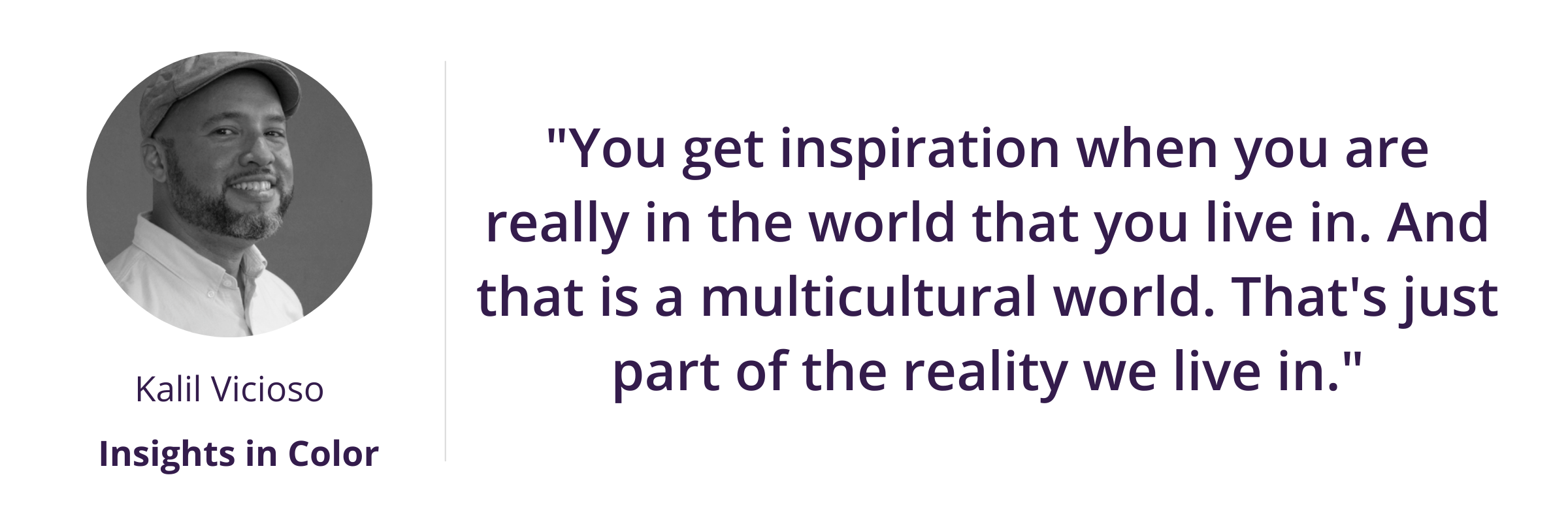 "You get inspiration when you are really in the world that you live in. And that is a multicultural world. That's just part of the reality we live in."