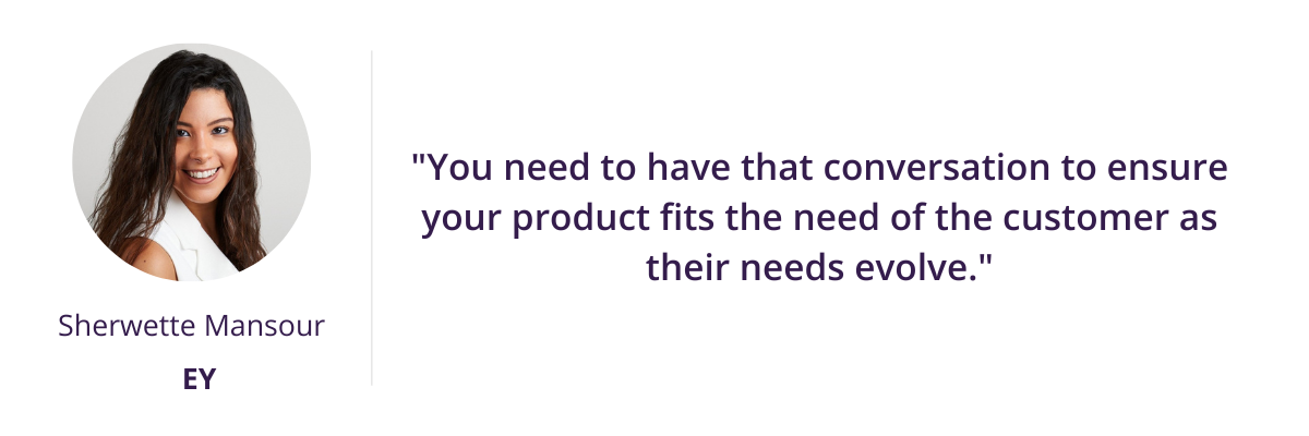 "You need to have that conversation to ensure your product fits the need of the customer as their needs evolve."
