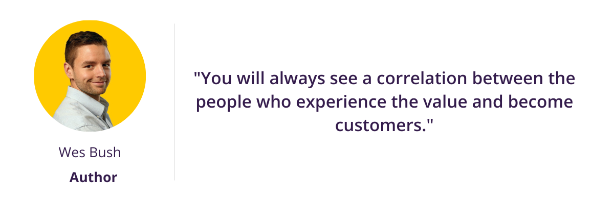 "You will always see a correlation between the people who experience the value and become customers."