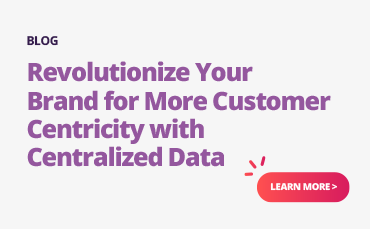 Revolutionize your brand for more customer centricity with centralized data.