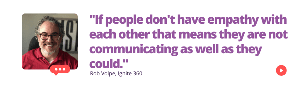 "If people don't have empathy with each other that means they are not communicating as well as they could." Rob Volpe