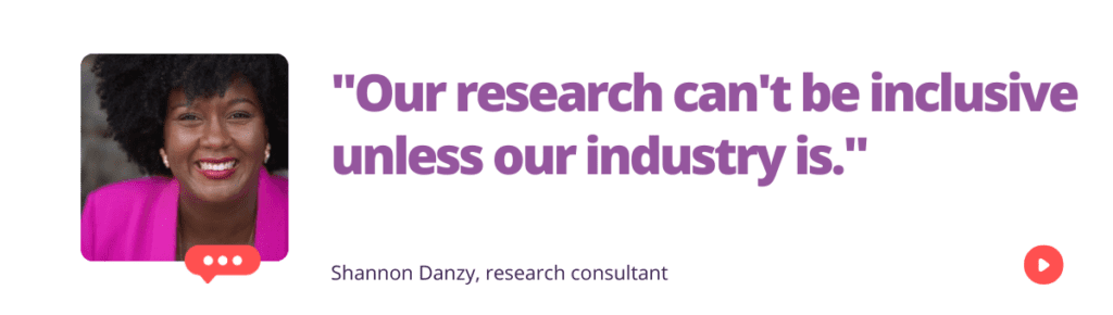"Our research can't be inclusive unless our industry is."