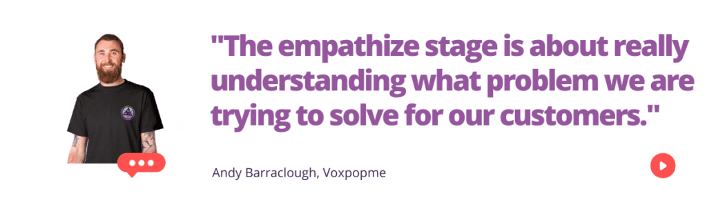 "The empathize stage is about really understanding what problem we are trying to solve for our customers."