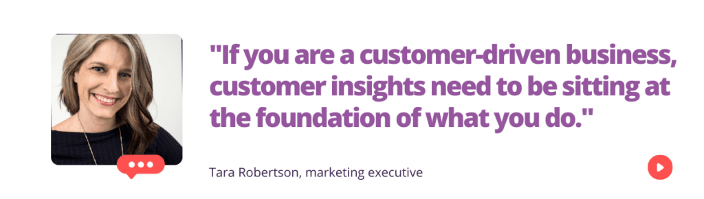 "If you are a customer-driven business, customer insights need to be sitting at the foundation of what you do."